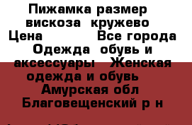 Пижамка размер L вискоза, кружево › Цена ­ 1 700 - Все города Одежда, обувь и аксессуары » Женская одежда и обувь   . Амурская обл.,Благовещенский р-н